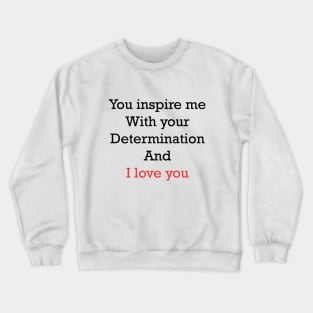 you inspire me with your determination and i love you Crewneck Sweatshirt